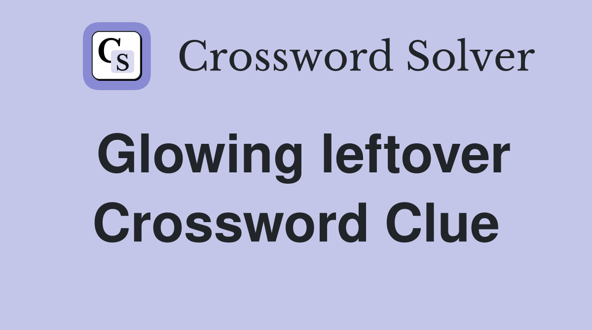 Glowing leftover Crossword Clue