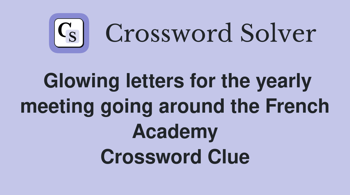 Glowing letters for the yearly meeting going around the French Academy Crossword Clue