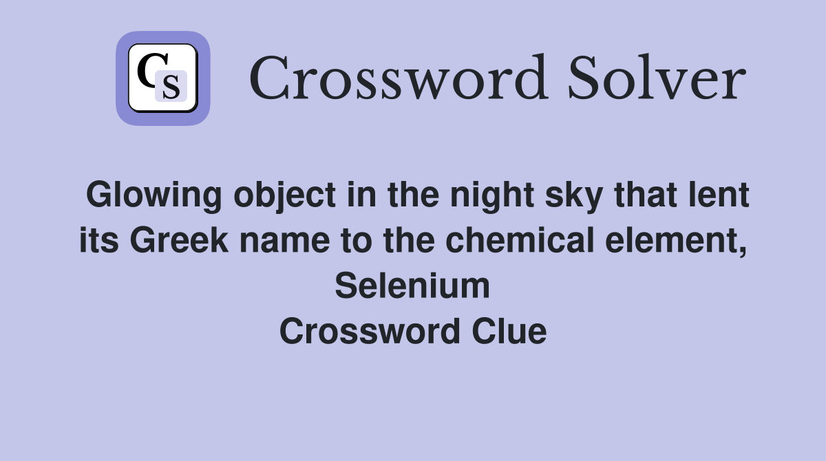 Glowing object in the night sky that lent its Greek name to the chemical element, Selenium Crossword Clue