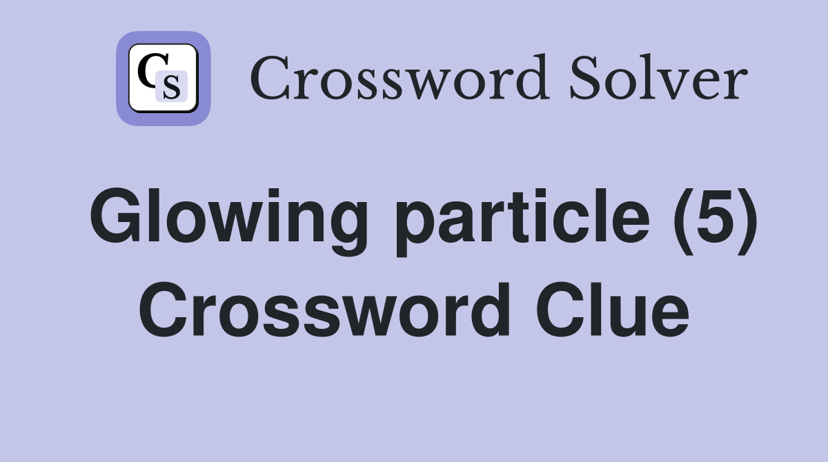 Glowing particle (5) Crossword Clue