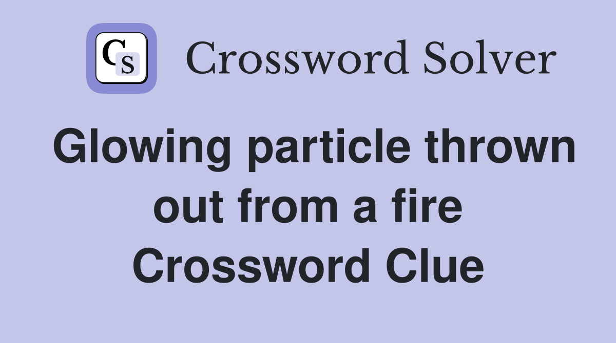 Glowing particle thrown out from a fire Crossword Clue