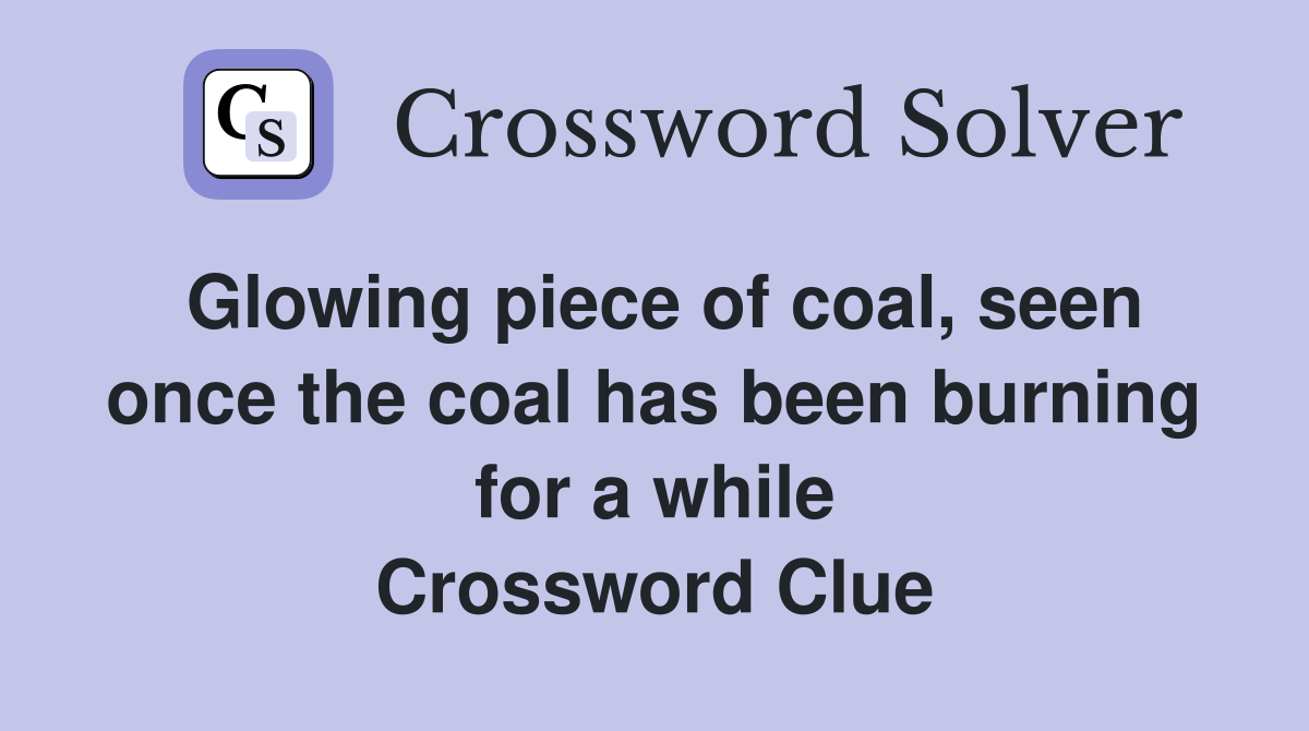 Glowing piece of coal, seen once the coal has been burning for a while Crossword Clue