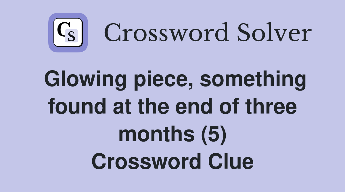 Glowing piece, something found at the end of three months (5) Crossword Clue