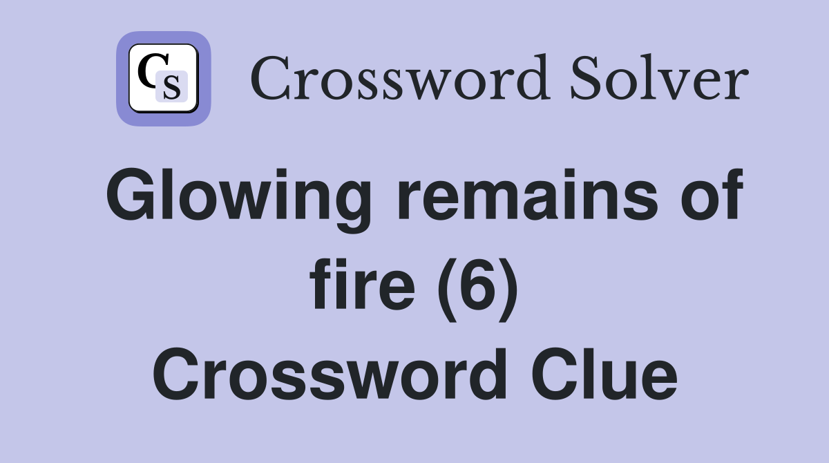 Glowing remains of fire (6) Crossword Clue
