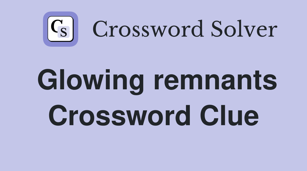 Glowing remnants Crossword Clue