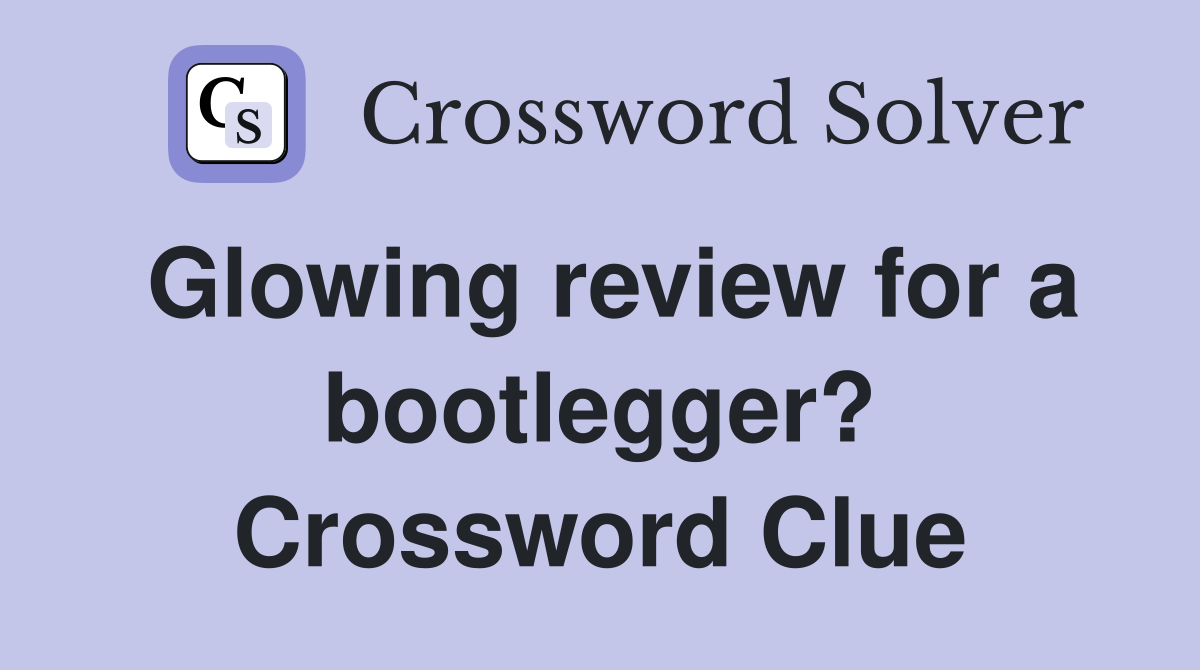 Glowing review for a bootlegger? Crossword Clue