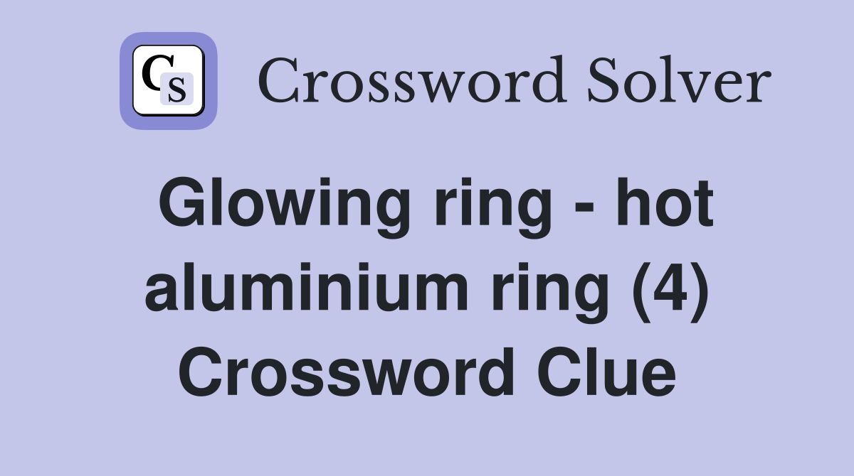 Glowing ring - hot aluminium ring (4) Crossword Clue