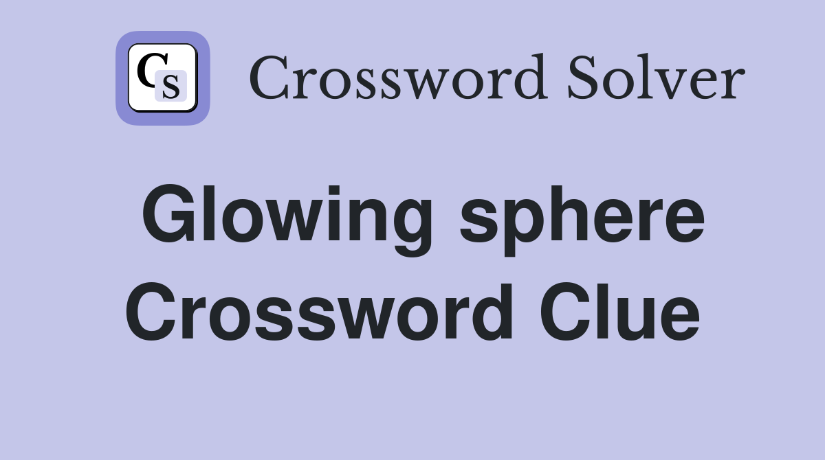 Glowing sphere Crossword Clue
