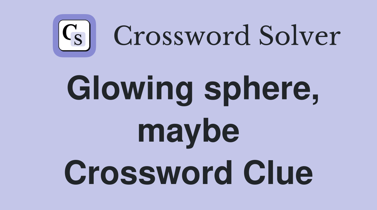 Glowing sphere, maybe Crossword Clue
