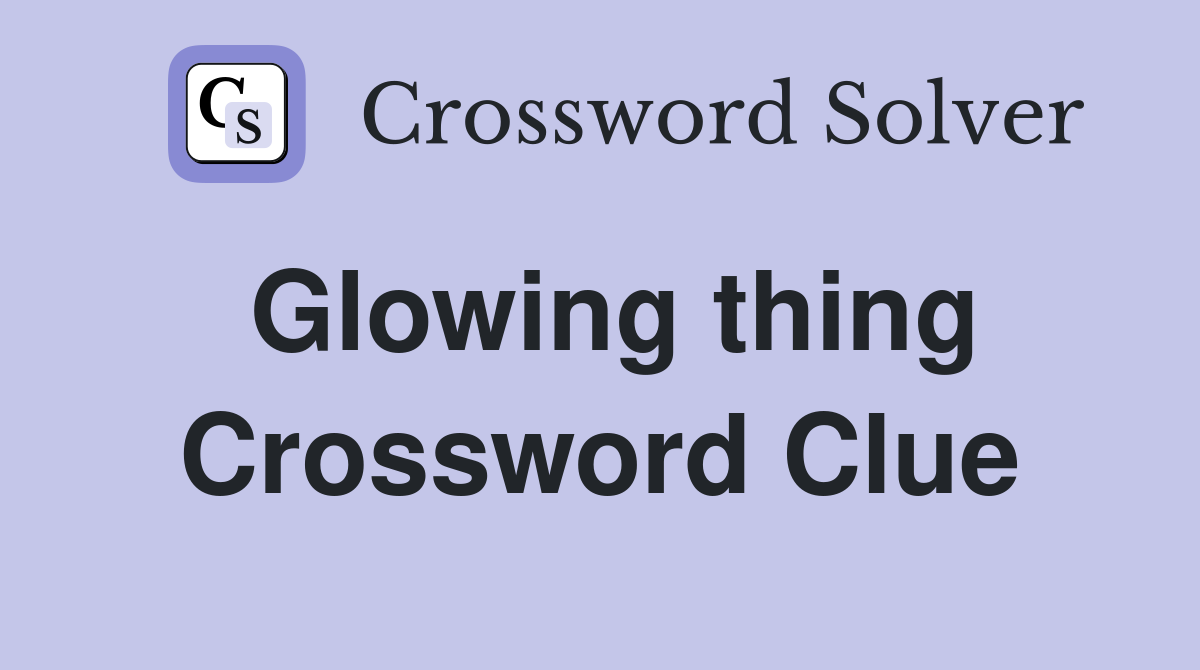 Glowing thing Crossword Clue