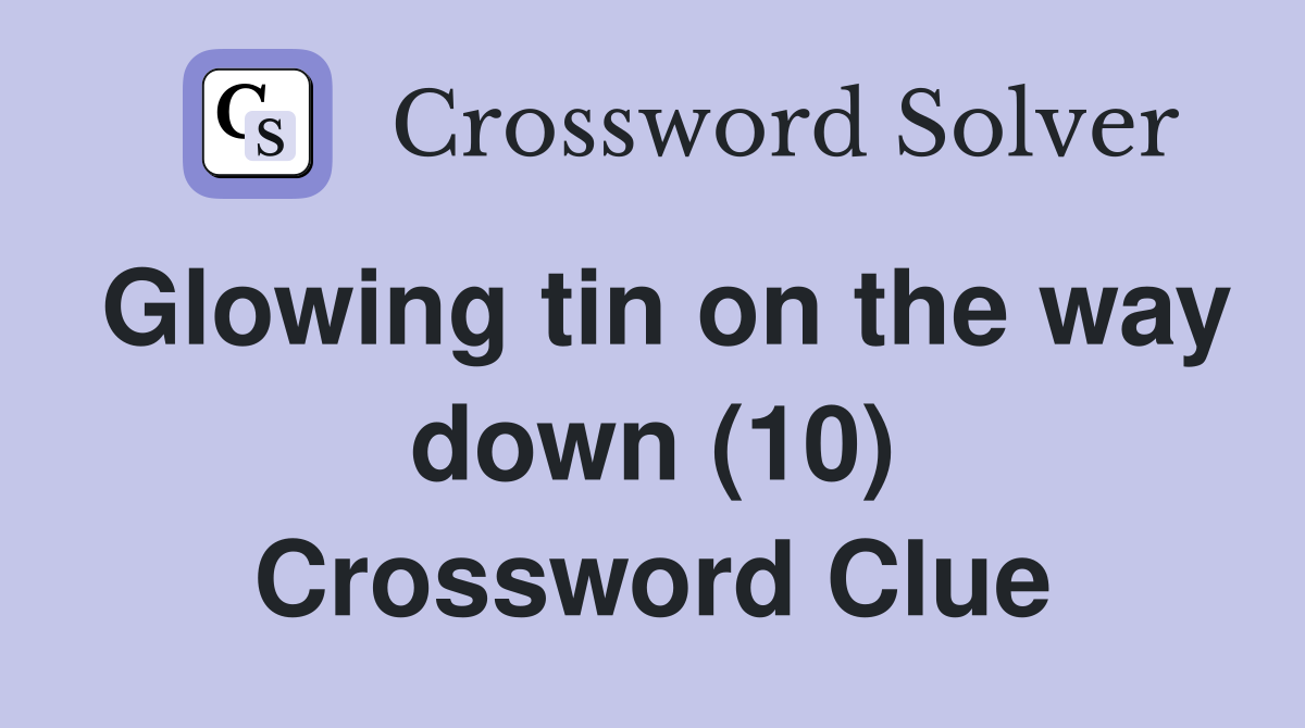 Glowing tin on the way down (10) Crossword Clue