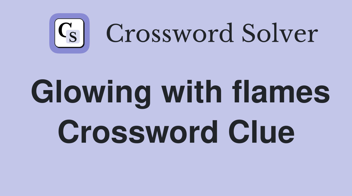 Glowing with flames Crossword Clue