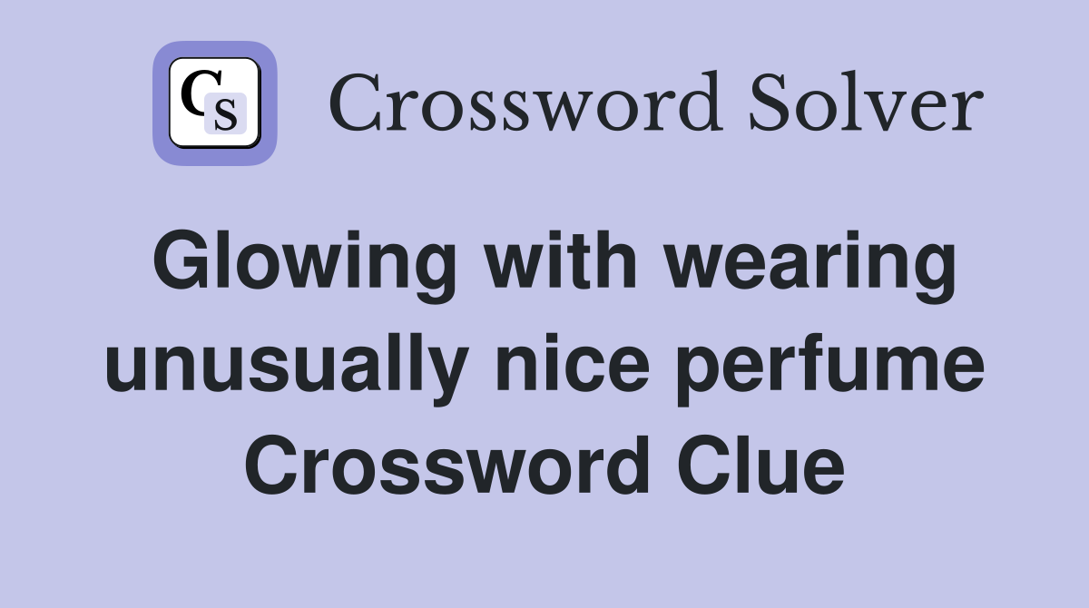 Glowing with wearing unusually nice perfume Crossword Clue