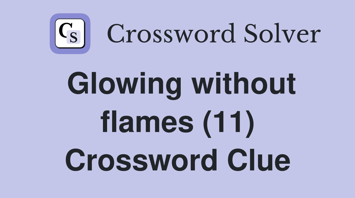 Glowing without flames (11) Crossword Clue