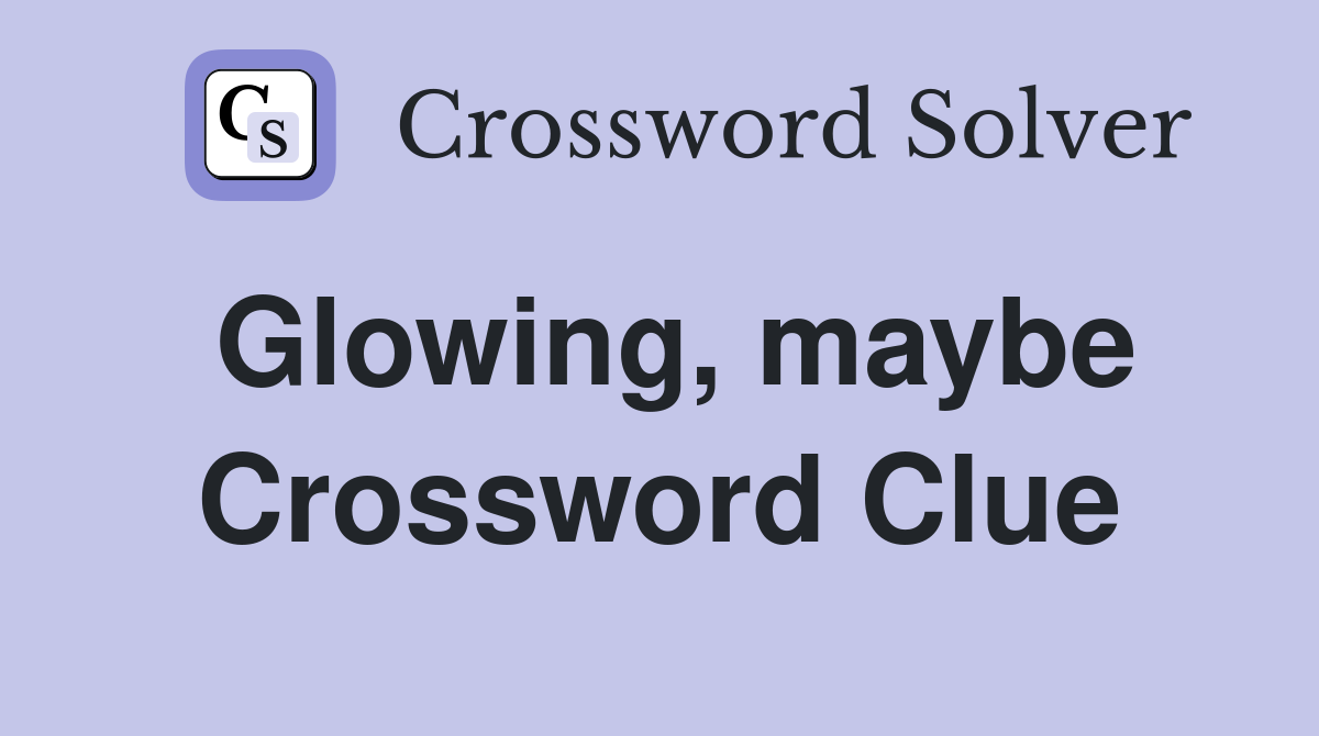 Glowing, maybe Crossword Clue