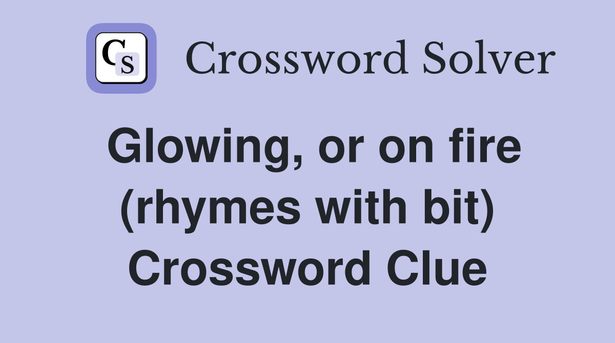 Glowing, or on fire (rhymes with bit) Crossword Clue