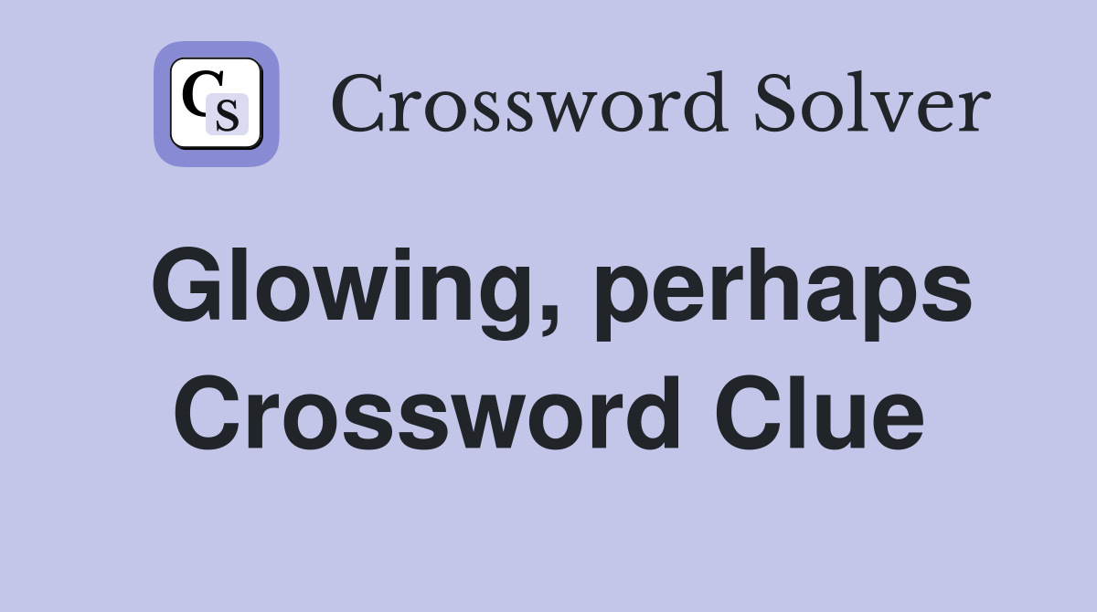 Glowing, perhaps Crossword Clue