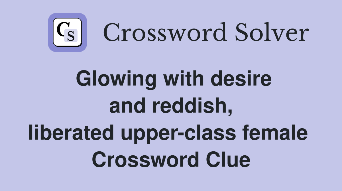 Glowing with desire and reddish, liberated upper-class female  Crossword Clue