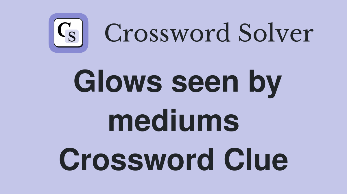 Glows seen by mediums Crossword Clue