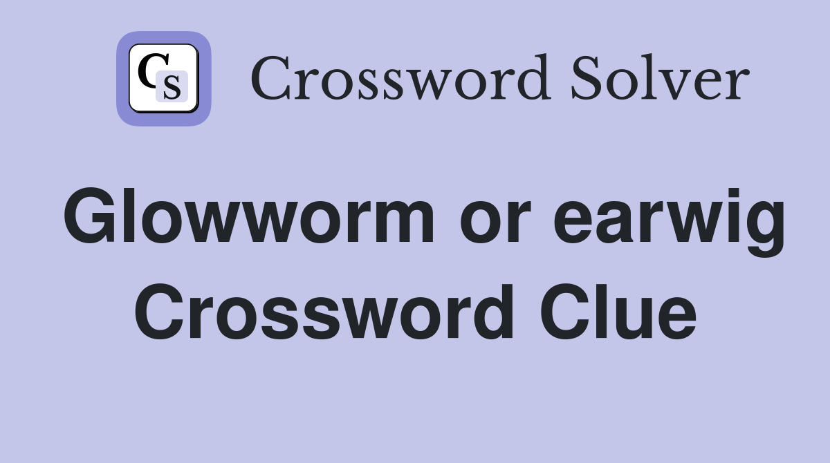 Glowworm or earwig Crossword Clue
