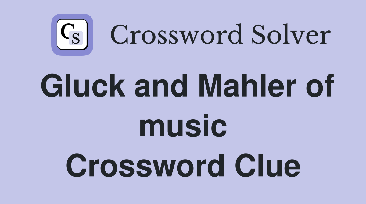 Gluck and Mahler of music Crossword Clue