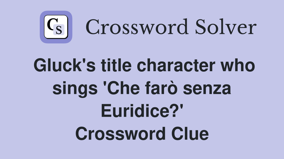 Gluck's title character who sings 'Che farò senza Euridice?' Crossword Clue