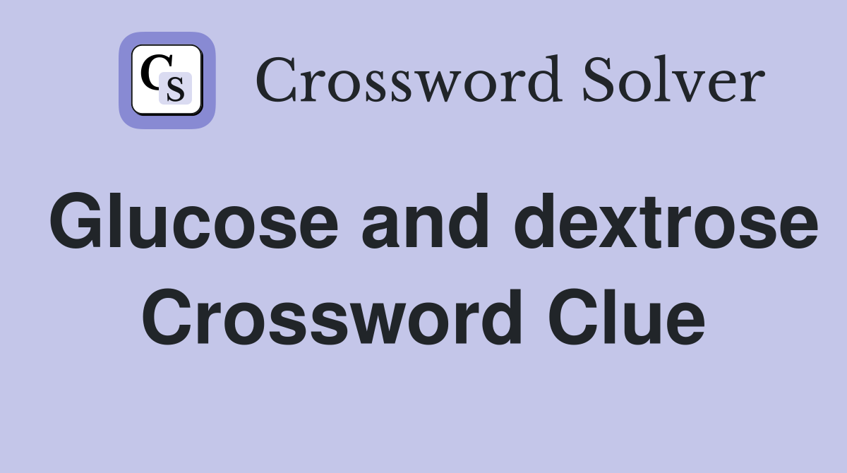 Glucose and dextrose Crossword Clue