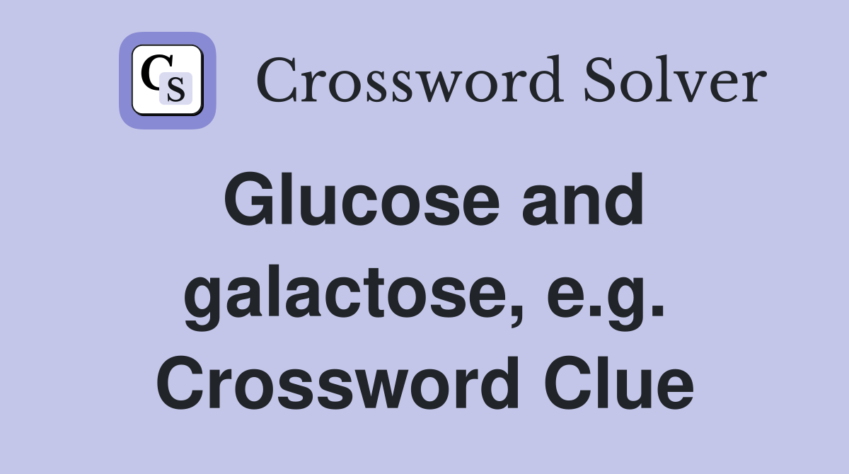 Glucose and galactose, e.g. Crossword Clue