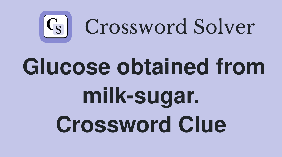 Glucose obtained from milk-sugar. Crossword Clue