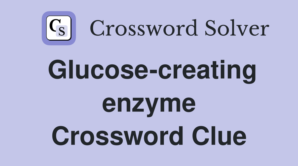 Glucose-creating enzyme Crossword Clue
