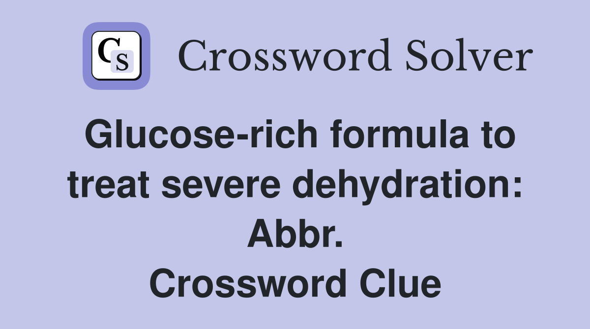 Glucose-rich formula to treat severe dehydration: Abbr. Crossword Clue