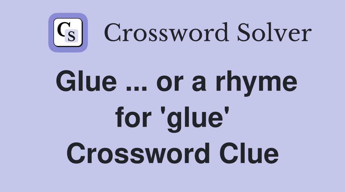 Glue ... or a rhyme for 'glue' Crossword Clue