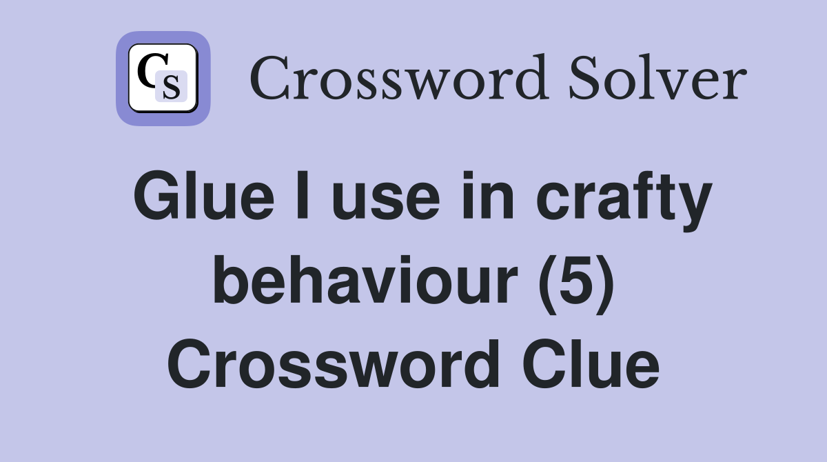 Glue I use in crafty behaviour (5) Crossword Clue