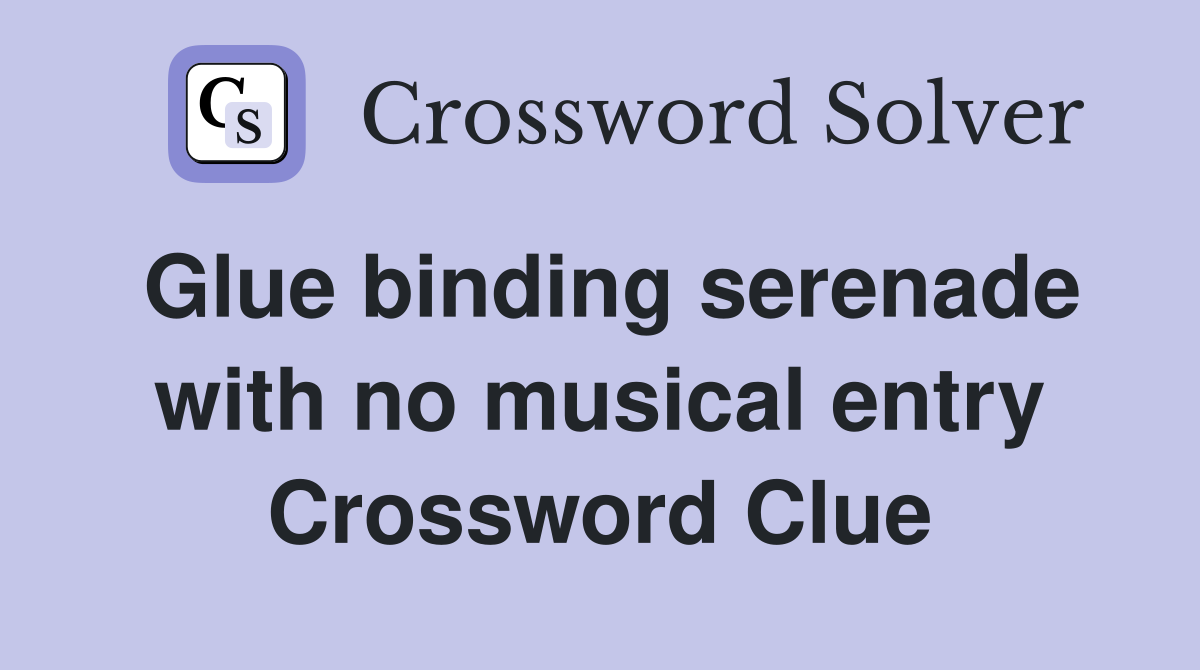 Glue binding serenade with no musical entry Crossword Clue