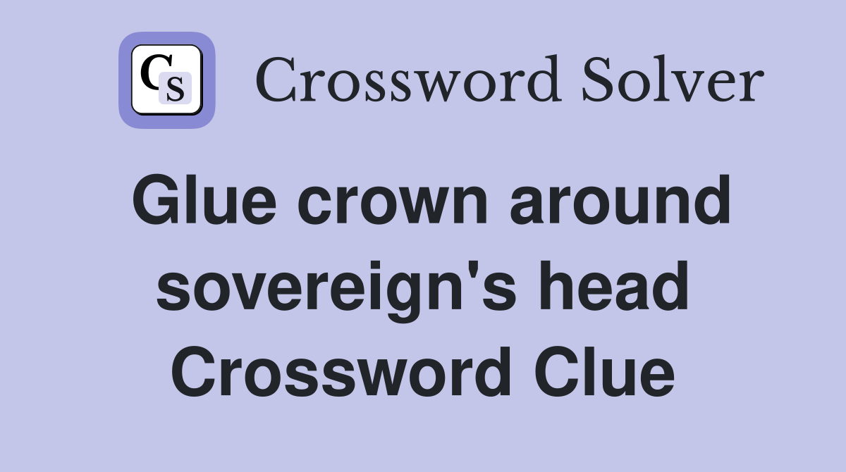 Glue crown around sovereign's head Crossword Clue