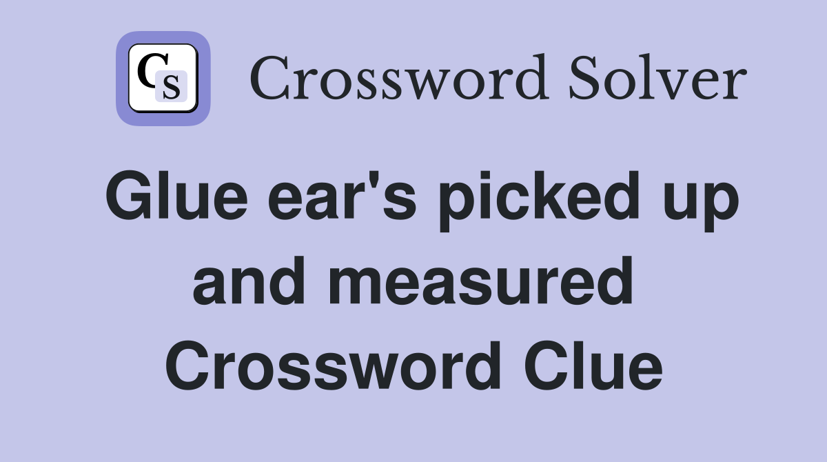 Glue ear's picked up and measured Crossword Clue