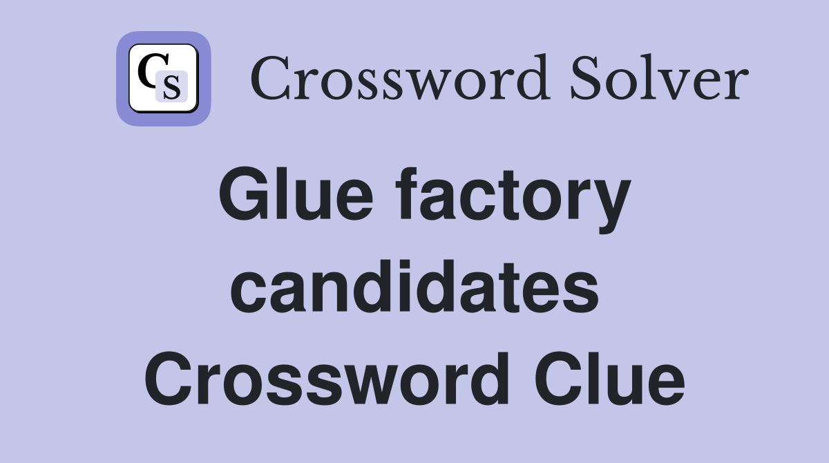 Glue factory candidates Crossword Clue
