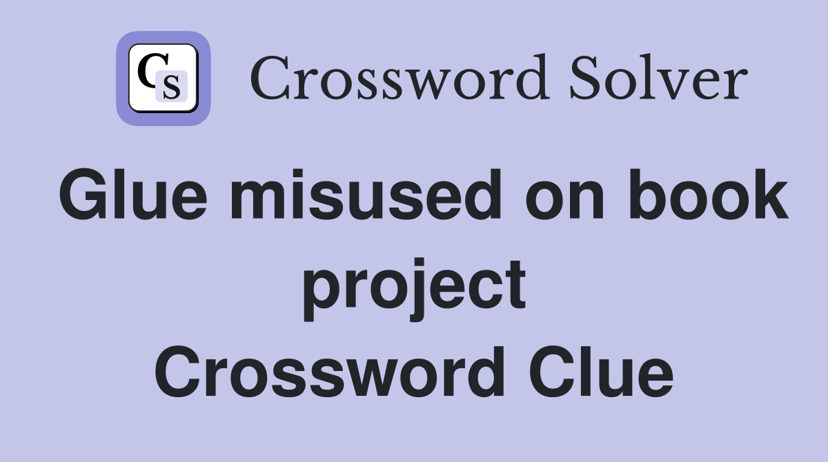 Glue misused on book project Crossword Clue