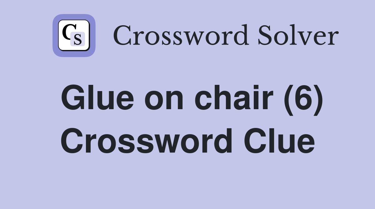 Glue on chair (6) Crossword Clue