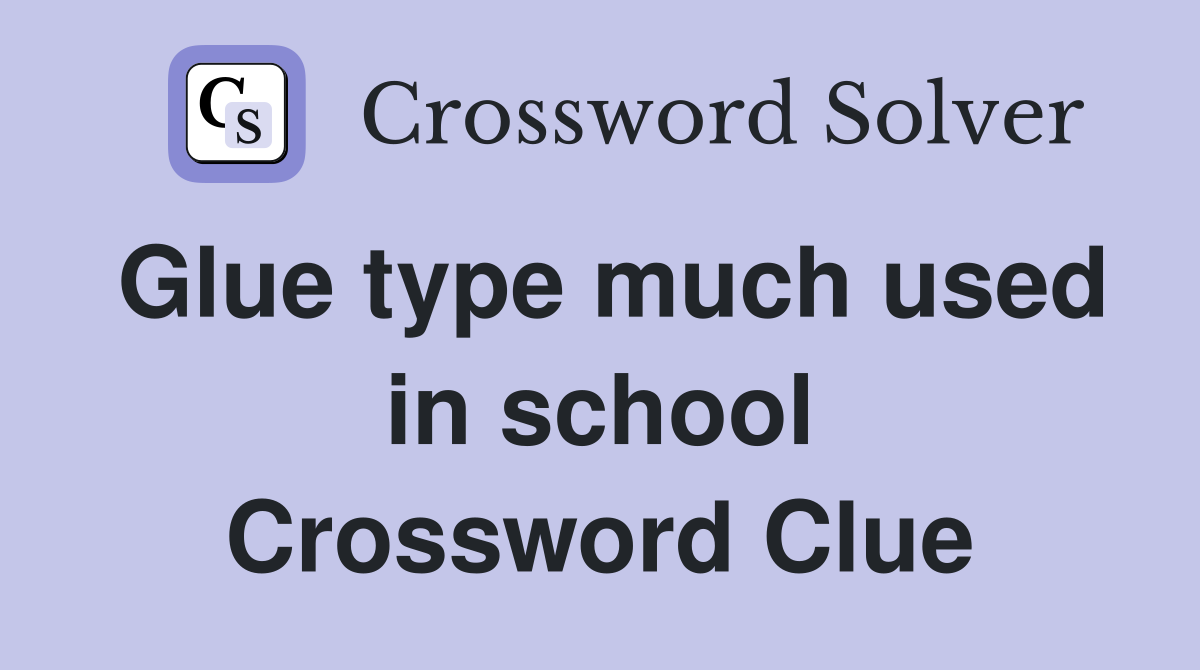 Glue type much used in school Crossword Clue