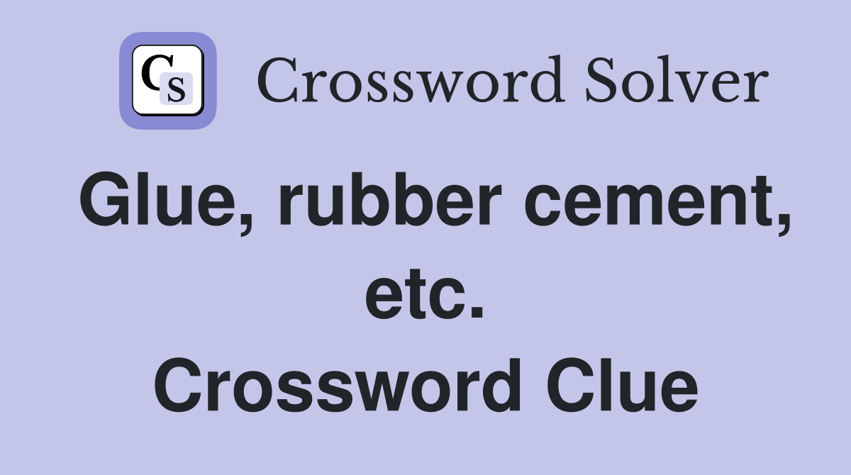 Glue, rubber cement, etc. Crossword Clue