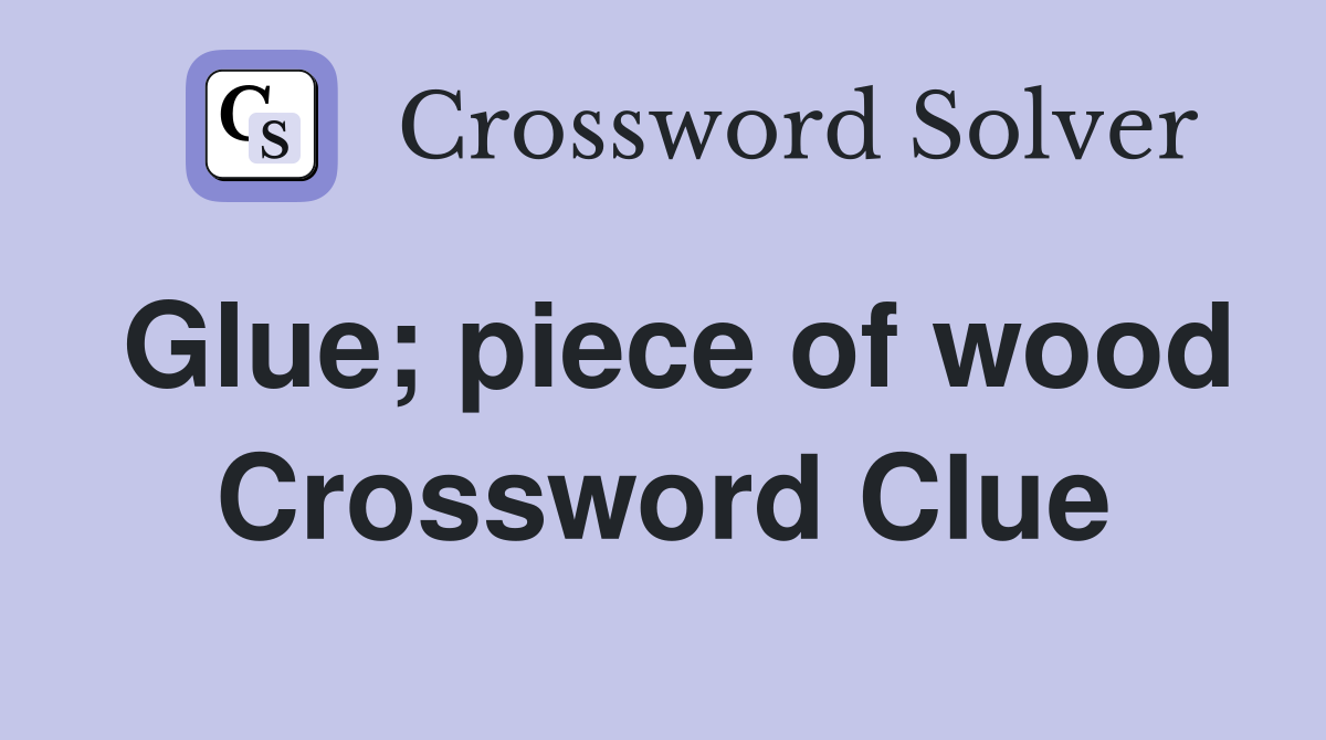 Glue; piece of wood Crossword Clue