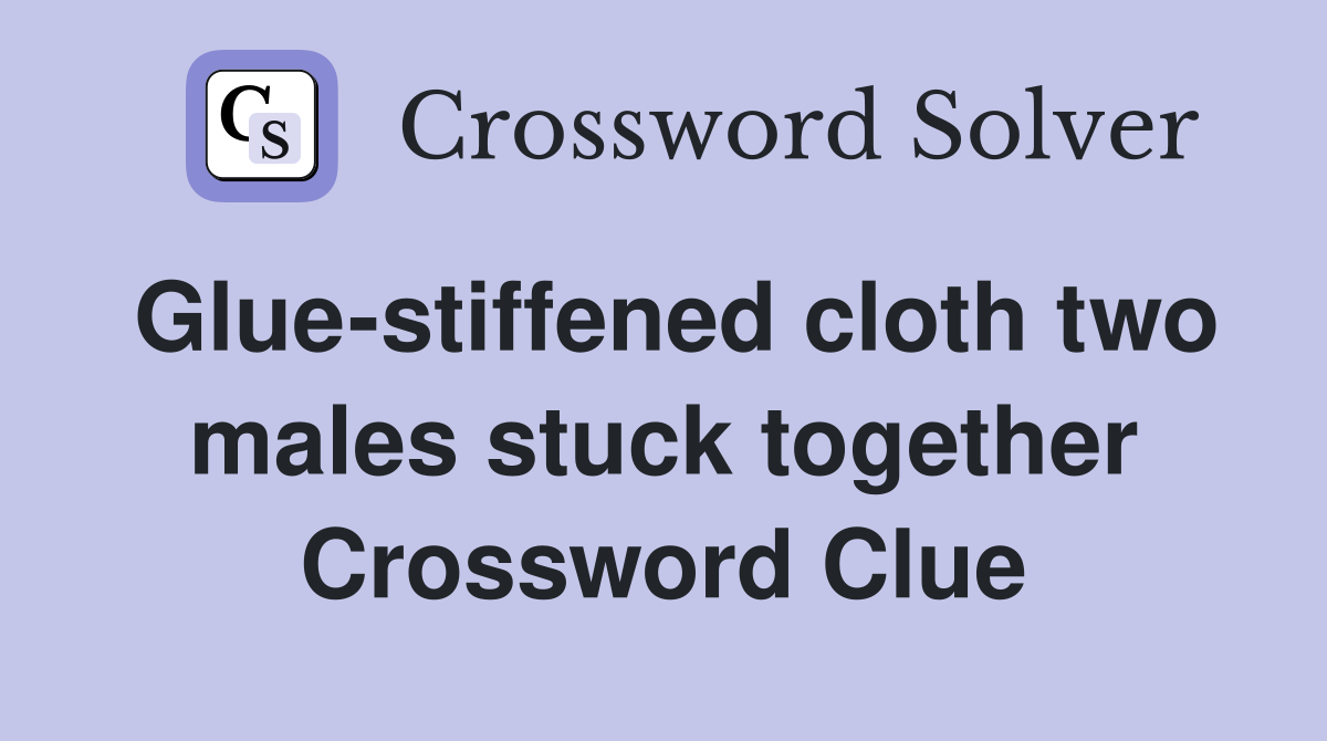 Glue-stiffened cloth two males stuck together Crossword Clue