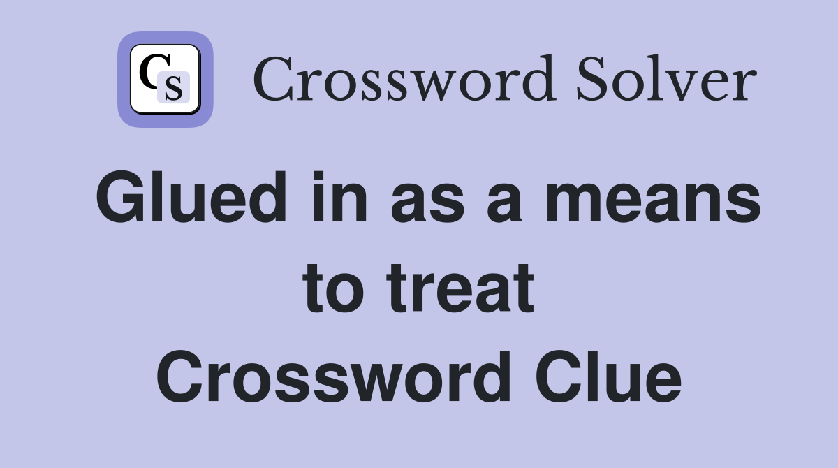 Glued in as a means to treat Crossword Clue