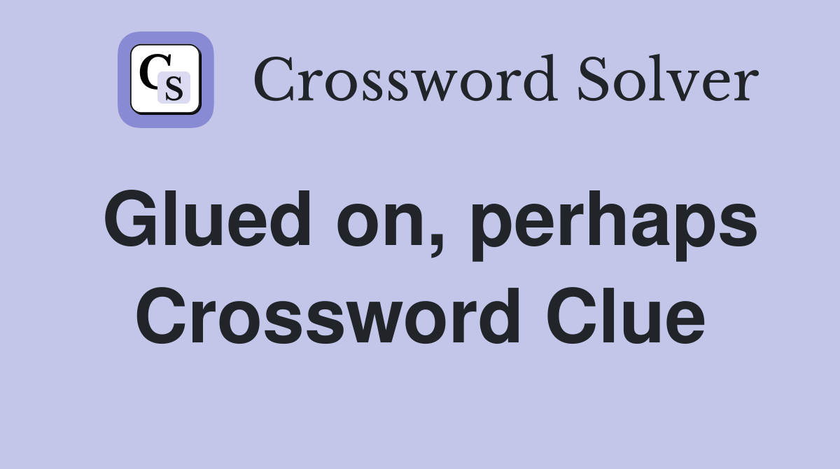 Glued on, perhaps Crossword Clue