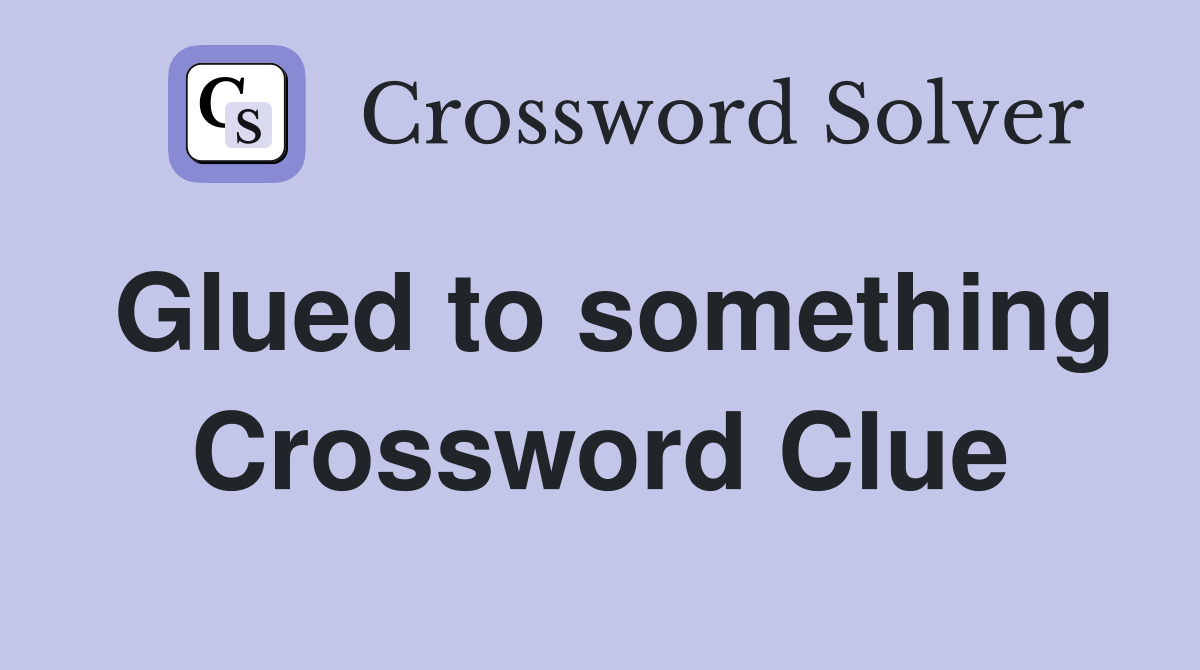 Glued to something Crossword Clue