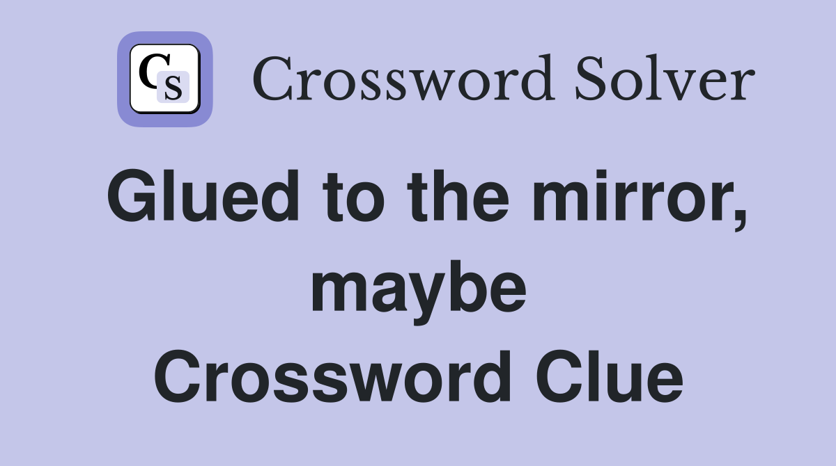 Glued to the mirror, maybe Crossword Clue