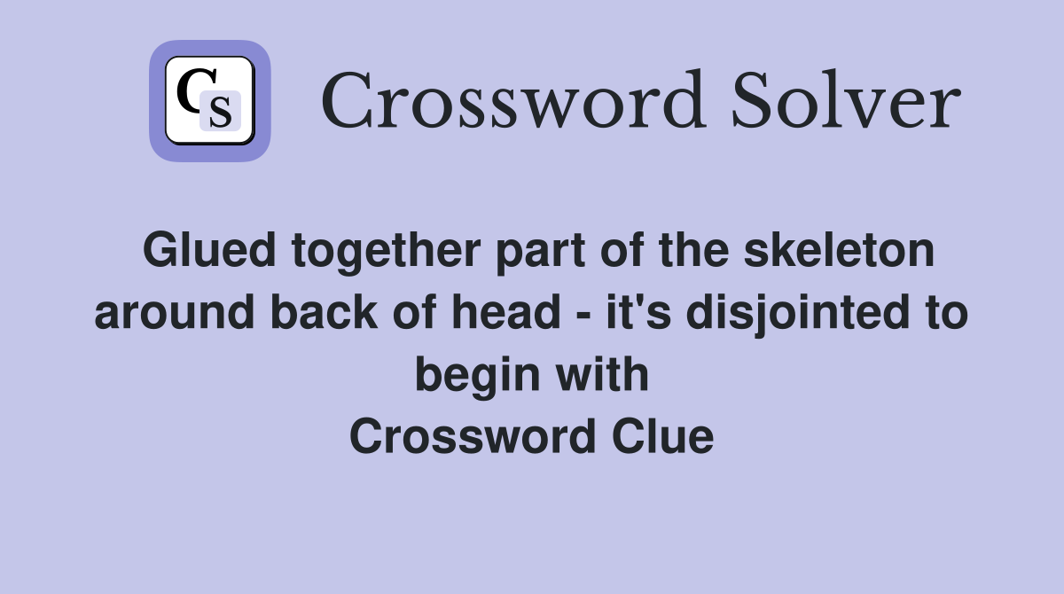 Glued together part of the skeleton around back of head - it's disjointed to begin with Crossword Clue