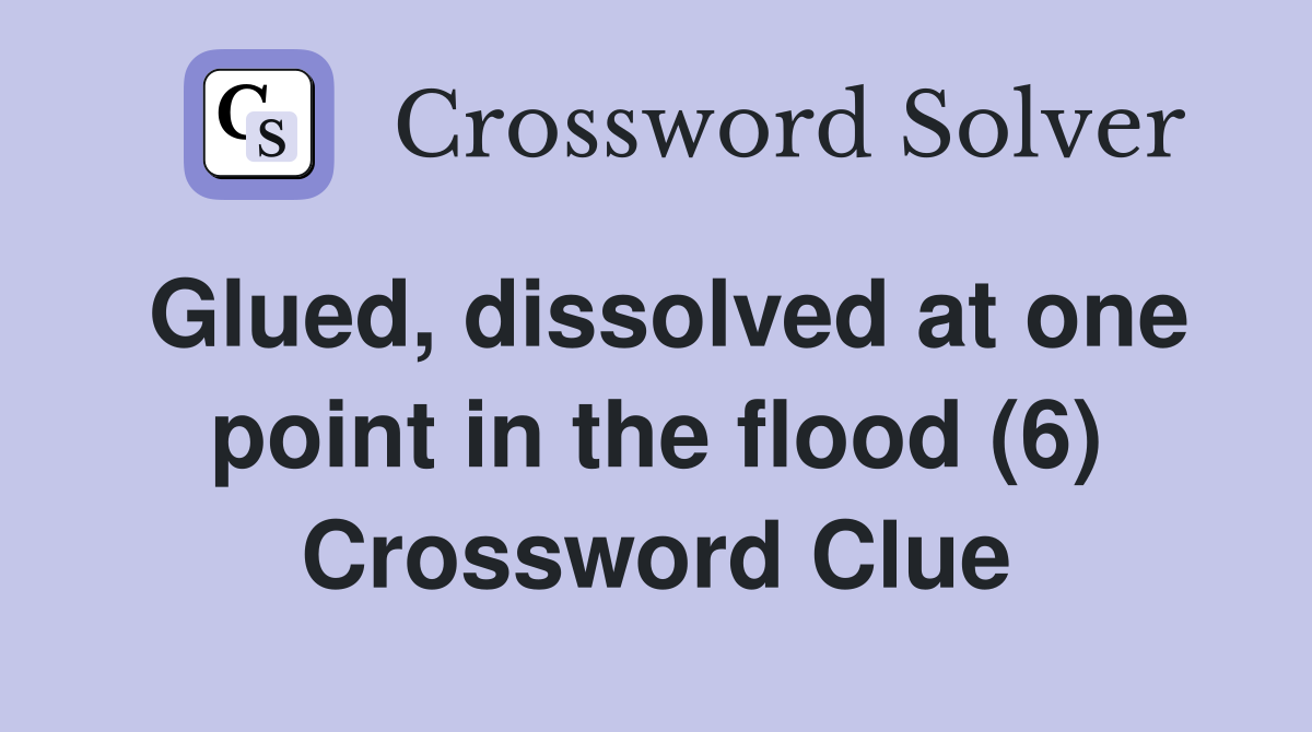 Glued, dissolved at one point in the flood (6) Crossword Clue