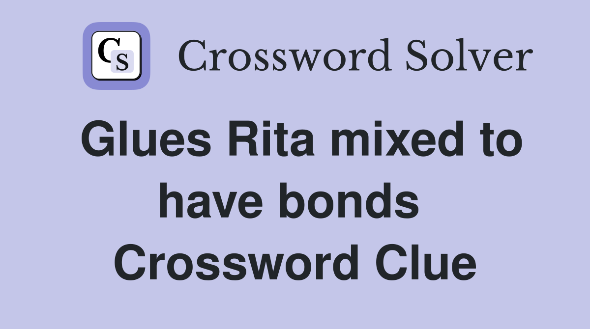 Glues Rita mixed to have bonds  Crossword Clue